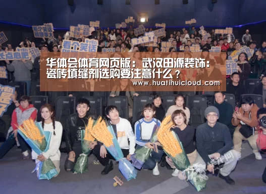 华体会体育网页版：武汉田源装饰：瓷砖填缝剂选购要注意什么？(图2)