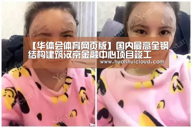 【华体会体育网页版】国内最高全钢结构建筑汉京金融中心项目竣工
